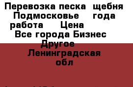 Перевозка песка, щебня Подмосковье, 2 года работа.  › Цена ­ 3 760 - Все города Бизнес » Другое   . Ленинградская обл.